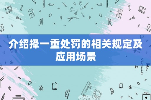 介紹擇一重處罰的相關(guān)規(guī)定及應(yīng)用場(chǎng)景