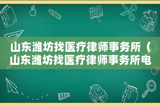 山東濰坊找醫療律師事務所（山東濰坊找醫療律師事務所電話）
