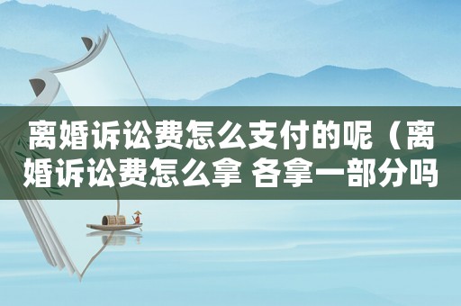 離婚訴訟費(fèi)怎么支付的呢（離婚訴訟費(fèi)怎么拿 各拿一部分嗎）