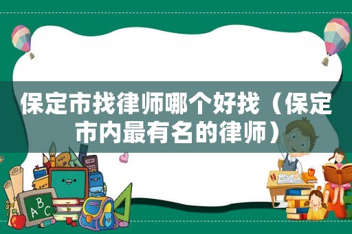 保定市找律師哪個好找（保定市內最有名的律師）
