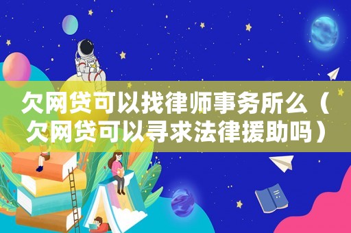 欠網貸可以找律師事務所么（欠網貸可以尋求法律援助嗎）