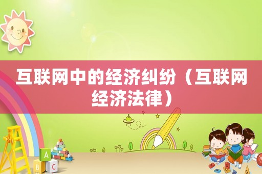 互聯網中的經濟糾紛（互聯網經濟法律）