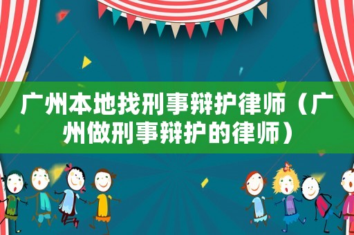 廣州本地找刑事辯護(hù)律師（廣州做刑事辯護(hù)的律師）