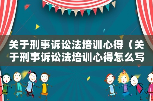 關(guān)于刑事訴訟法培訓心得（關(guān)于刑事訴訟法培訓心得怎么寫）