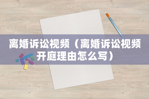 離婚訴訟視頻（離婚訴訟視頻開(kāi)庭理由怎么寫(xiě)）