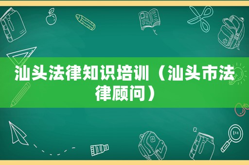 汕頭法律知識培訓（汕頭市法律顧問）