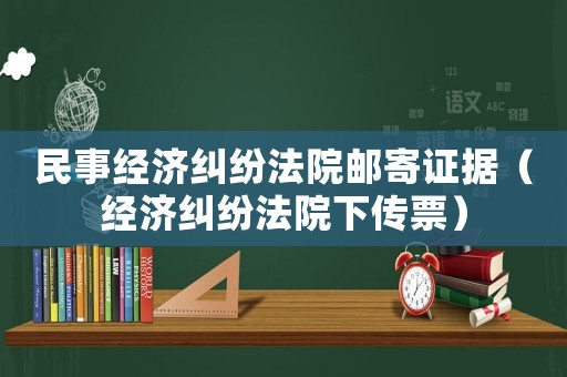 民事經濟糾紛法院郵寄證據（經濟糾紛法院下傳票）