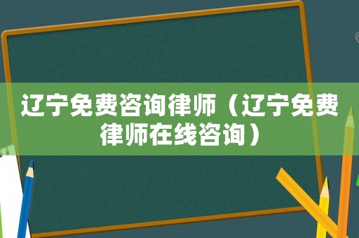 遼寧免費(fèi)咨詢律師（遼寧免費(fèi)律師在線咨詢）