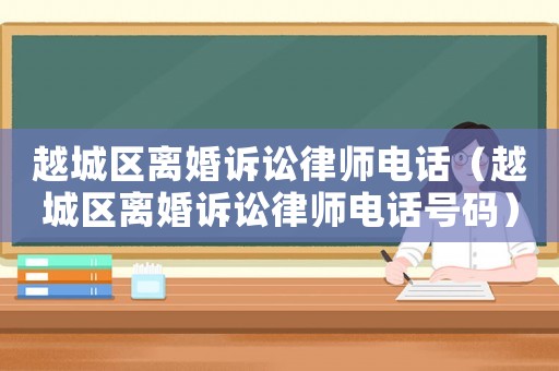 越城區離婚訴訟律師電話（越城區離婚訴訟律師電話號碼）