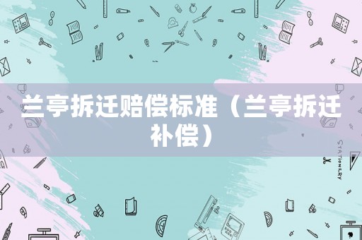 蘭亭拆遷賠償標準（蘭亭拆遷補償）