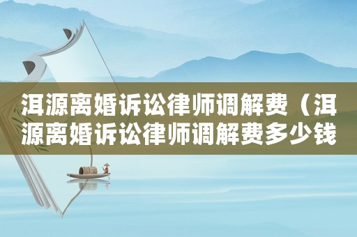 洱源離婚訴訟律師調解費（洱源離婚訴訟律師調解費多少錢）