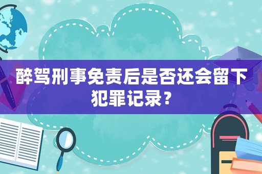 醉駕刑事免責(zé)后是否還會(huì)留下犯罪記錄？