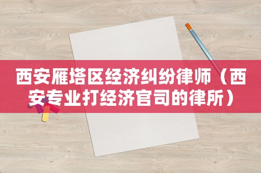 西安雁塔區經濟糾紛律師（西安專業打經濟官司的律所）