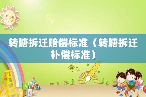 轉塘拆遷賠償標準（轉塘拆遷補償標準）