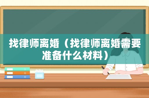 找律師離婚（找律師離婚需要準備什么材料）
