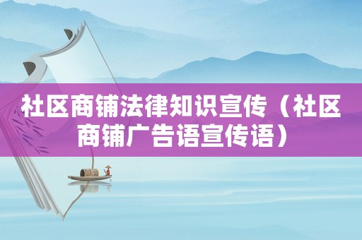 社區商鋪法律知識宣傳（社區商鋪廣告語宣傳語）