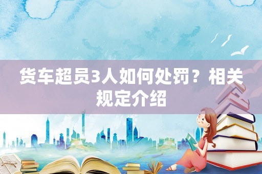 貨車超員3人如何處罰？相關規定介紹