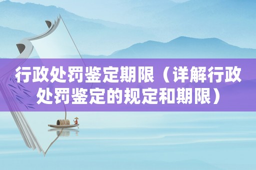 行政處罰鑒定期限（詳解行政處罰鑒定的規定和期限）