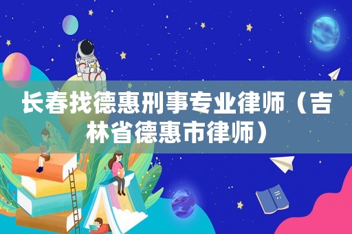 長春找德惠刑事專業(yè)律師（吉林省德惠市律師）