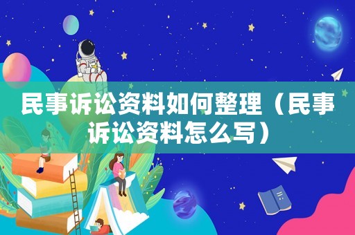 民事訴訟資料如何整理（民事訴訟資料怎么寫）