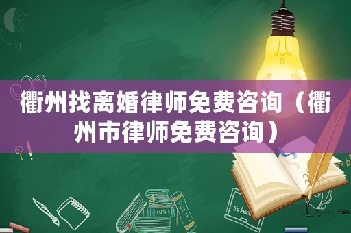 衢州找離婚律師免費咨詢（衢州市律師免費咨詢）