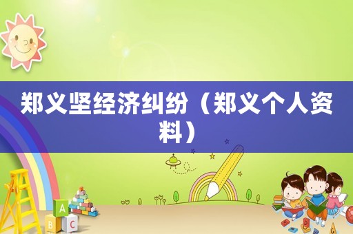 鄭義堅經(jīng)濟糾紛（鄭義個人資料）