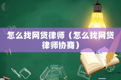 怎么找網貸律師（怎么找網貸律師協商）