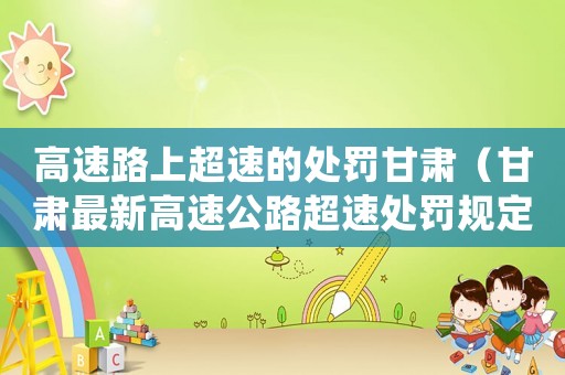 高速路上超速的處罰甘肅（甘肅最新高速公路超速處罰規(guī)定）