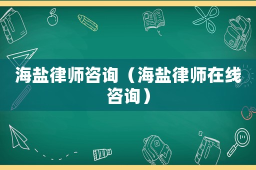 海鹽律師咨詢（海鹽律師在線咨詢）