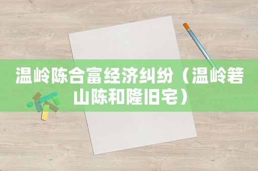 溫嶺陳合富經濟糾紛（溫嶺箬山陳和隆舊宅）