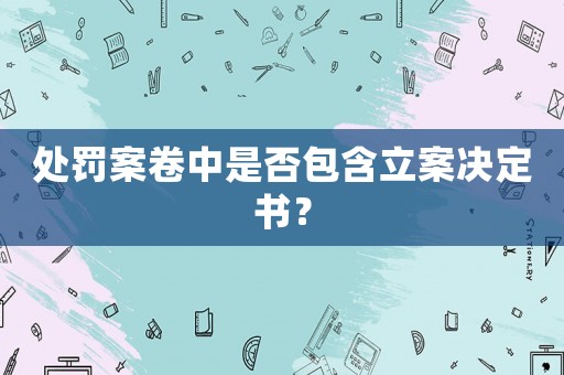 處罰案卷中是否包含立案決定書？
