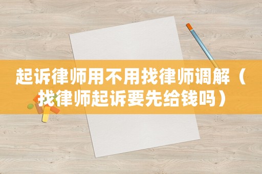 起訴律師用不用找律師調解（找律師起訴要先給錢嗎）