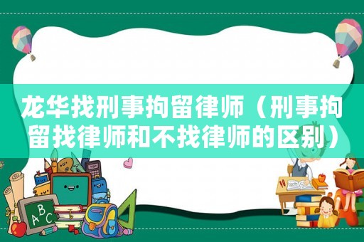 龍華找刑事拘留律師（刑事拘留找律師和不找律師的區(qū)別）