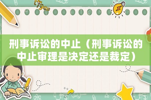 刑事訴訟的中止（刑事訴訟的中止審理是決定還是裁定）