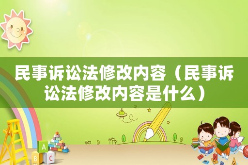 民事訴訟法修改內(nèi)容（民事訴訟法修改內(nèi)容是什么）