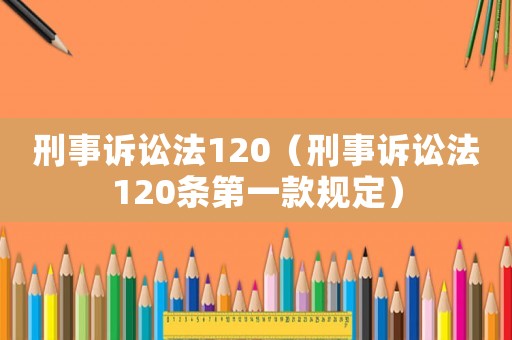 刑事訴訟法120（刑事訴訟法120條第一款規(guī)定）