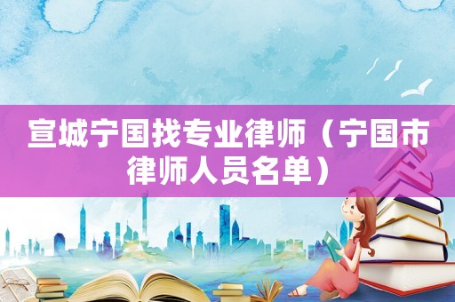 宣城寧國找專業律師（寧國市律師人員名單）