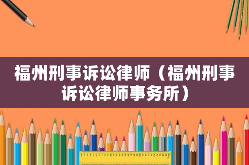福州刑事訴訟律師（福州刑事訴訟律師事務所）
