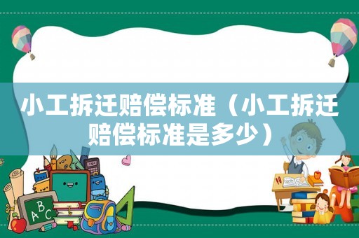 小工拆遷賠償標準（小工拆遷賠償標準是多少）
