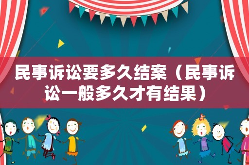 民事訴訟要多久結案（民事訴訟一般多久才有結果）