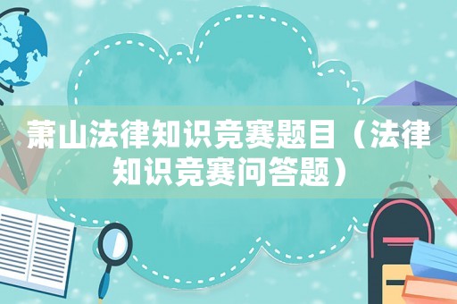 蕭山法律知識競賽題目（法律知識競賽問答題）
