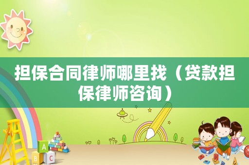 擔保合同律師哪里找（貸款擔保律師咨詢）