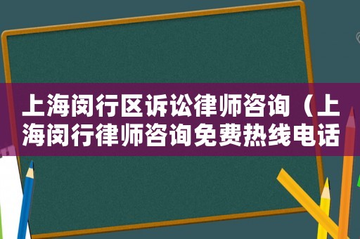 上海閔行區訴訟律師咨詢（上海閔行律師咨詢免費熱線電話）
