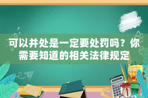 可以并處是一定要處罰嗎？你需要知道的相關法律規定