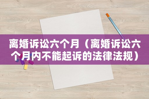 離婚訴訟六個月（離婚訴訟六個月內不能起訴的法律法規）