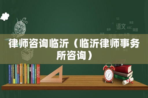 律師咨詢臨沂（臨沂律師事務(wù)所咨詢）