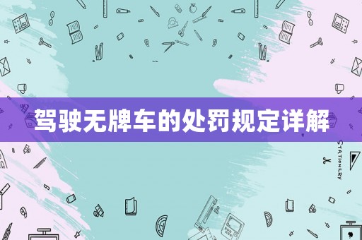 駕駛無(wú)牌車的處罰規(guī)定詳解