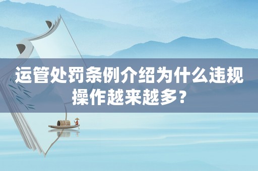 運(yùn)管處罰條例介紹為什么違規(guī)操作越來(lái)越多？