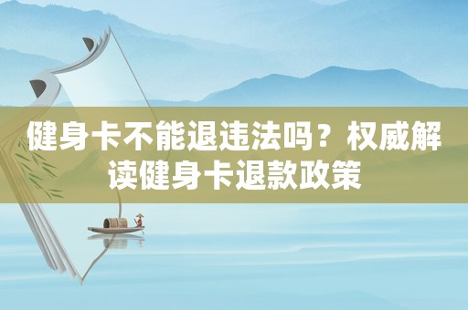 健身卡不能退違法嗎？權威解讀健身卡退款政策