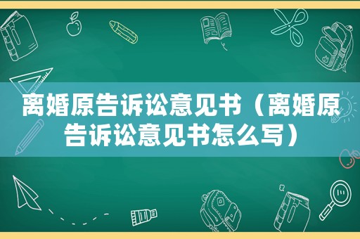 離婚原告訴訟意見書（離婚原告訴訟意見書怎么寫）